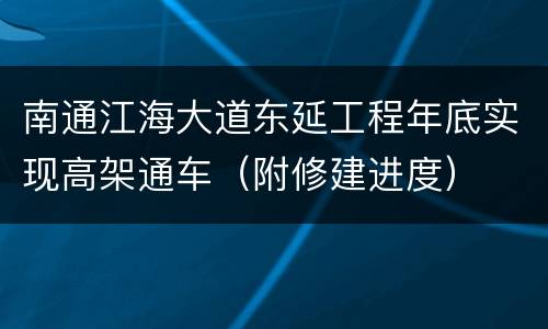 南通江海大道东延工程年底实现高架通车（附修建进度）