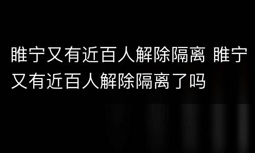 睢宁又有近百人解除隔离 睢宁又有近百人解除隔离了吗