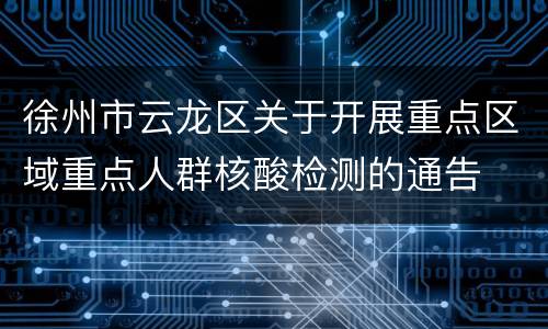 徐州市云龙区关于开展重点区域重点人群核酸检测的通告