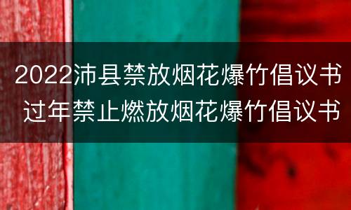 2022沛县禁放烟花爆竹倡议书 过年禁止燃放烟花爆竹倡议书
