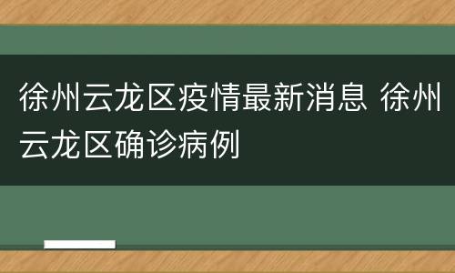 徐州云龙区疫情最新消息 徐州云龙区确诊病例