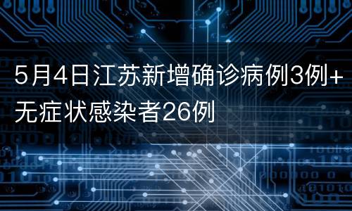 5月4日江苏新增确诊病例3例+无症状感染者26例