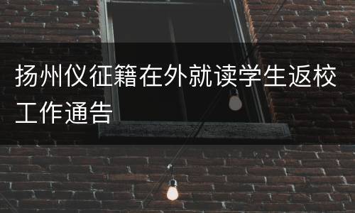 扬州仪征籍在外就读学生返校工作通告