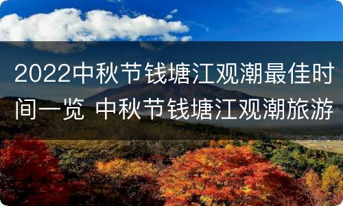 2022中秋节钱塘江观潮最佳时间一览 中秋节钱塘江观潮旅游攻略