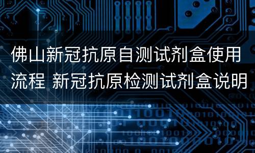 佛山新冠抗原自测试剂盒使用流程 新冠抗原检测试剂盒说明书