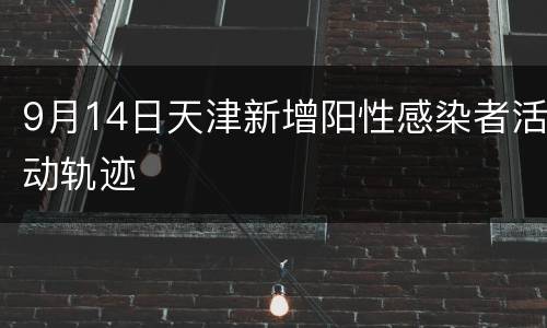 9月14日天津新增阳性感染者活动轨迹