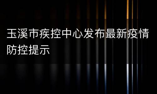 玉溪市疾控中心发布最新疫情防控提示