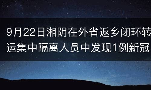 9月22日湘阴在外省返乡闭环转运集中隔离人员中发现1例新冠肺炎确诊病例(轻型)