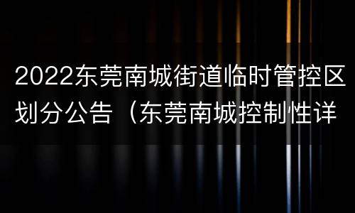2022东莞南城街道临时管控区划分公告（东莞南城控制性详细规划图）