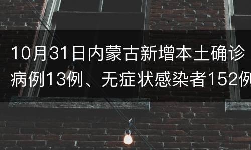 10月31日内蒙古新增本土确诊病例13例、无症状感染者152例