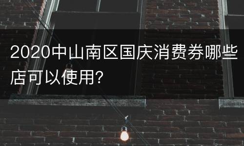 2020中山南区国庆消费券哪些店可以使用？