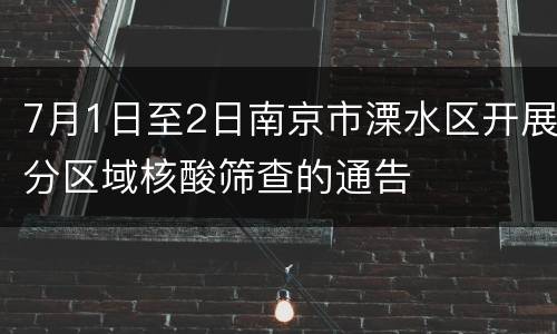 7月1日至2日南京市溧水区开展分区域核酸筛查的通告