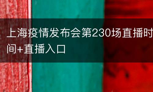 上海疫情发布会第230场直播时间+直播入口
