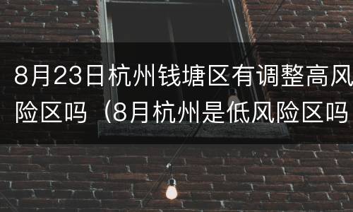 8月23日杭州钱塘区有调整高风险区吗（8月杭州是低风险区吗）