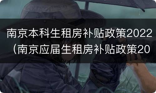 南京本科生租房补贴政策2022（南京应届生租房补贴政策2020）
