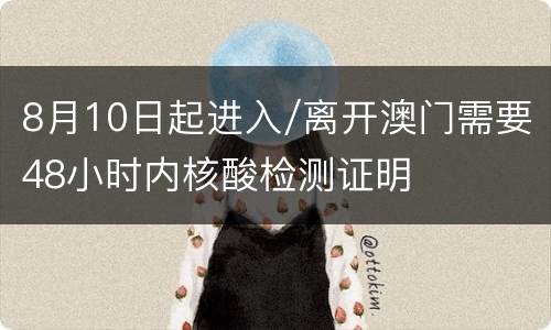 8月10日起进入/离开澳门需要48小时内核酸检测证明