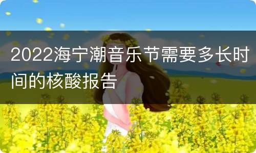 2022海宁潮音乐节需要多长时间的核酸报告