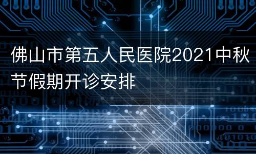 佛山市第五人民医院2021中秋节假期开诊安排