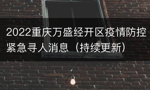 2022重庆万盛经开区疫情防控紧急寻人消息（持续更新）