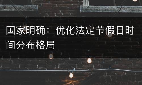 国家明确：优化法定节假日时间分布格局