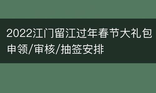 2022江门留江过年春节大礼包申领/审核/抽签安排