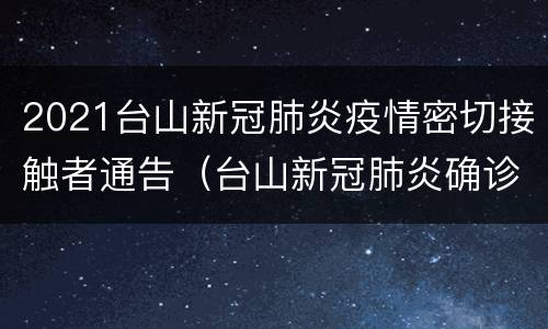 2021台山新冠肺炎疫情密切接触者通告（台山新冠肺炎确诊病例）