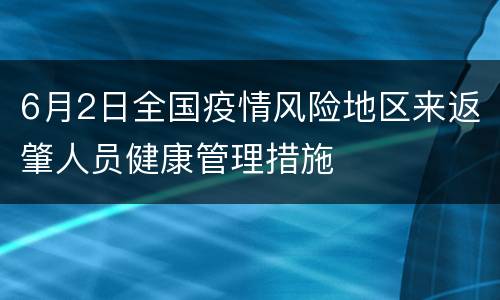 6月2日全国疫情风险地区来返肇人员健康管理措施