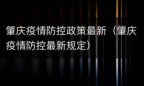 肇庆疫情防控政策最新（肇庆疫情防控最新规定）