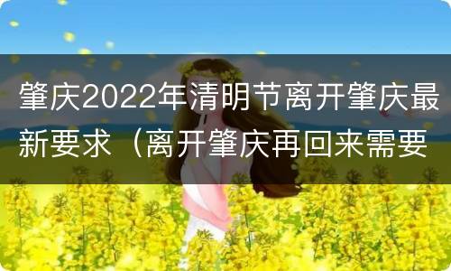 肇庆2022年清明节离开肇庆最新要求（离开肇庆再回来需要隔离14天）