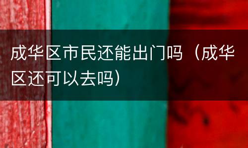 成华区市民还能出门吗（成华区还可以去吗）