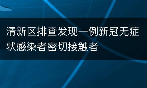 清新区排查发现一例新冠无症状感染者密切接触者
