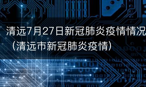 清远7月27日新冠肺炎疫情情况（清远市新冠肺炎疫情）