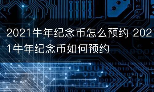 2021牛年纪念币怎么预约 2021牛年纪念币如何预约