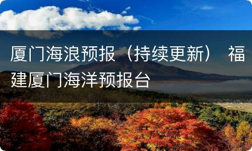 厦门海浪预报（持续更新） 福建厦门海洋预报台