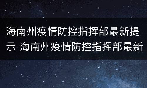 海南州疫情防控指挥部最新提示 海南州疫情防控指挥部最新提示全文