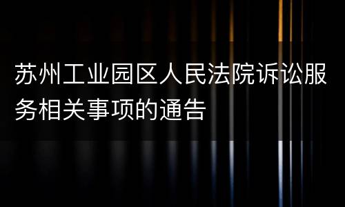 苏州工业园区人民法院诉讼服务相关事项的通告