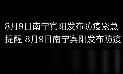 8月9日南宁宾阳发布防疫紧急提醒 8月9日南宁宾阳发布防疫紧急提醒短信
