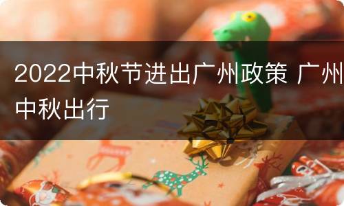 2022中秋节进出广州政策 广州中秋出行