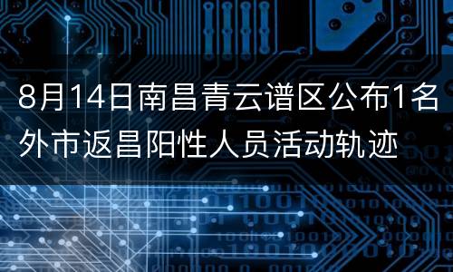 8月14日南昌青云谱区公布1名外市返昌阳性人员活动轨迹