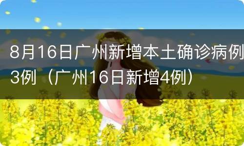 8月16日广州新增本土确诊病例3例（广州16日新增4例）