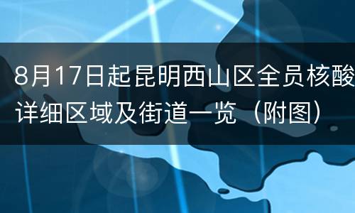 8月17日起昆明西山区全员核酸详细区域及街道一览（附图）