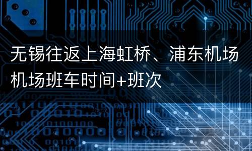 无锡往返上海虹桥、浦东机场机场班车时间+班次