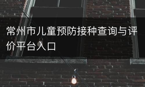 常州市儿童预防接种查询与评价平台入口