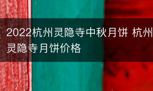 2022杭州灵隐寺中秋月饼 杭州灵隐寺月饼价格