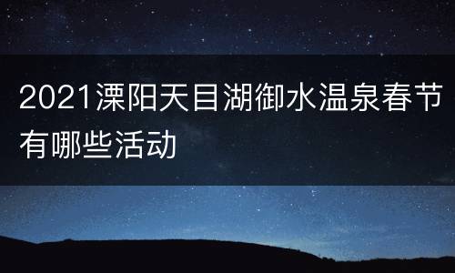 2021溧阳天目湖御水温泉春节有哪些活动