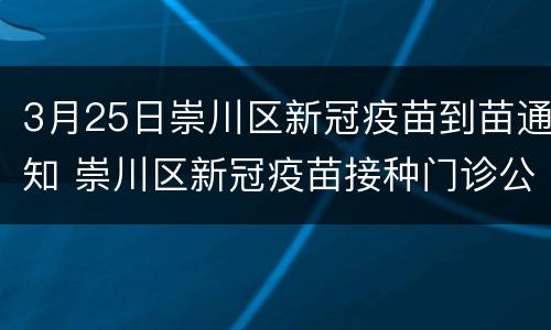 3月25日崇川区新冠疫苗到苗通知 崇川区新冠疫苗接种门诊公示