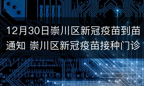12月30日崇川区新冠疫苗到苗通知 崇川区新冠疫苗接种门诊公示