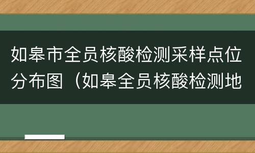 如皋市全员核酸检测采样点位分布图（如皋全员核酸检测地点）