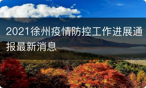 2021徐州疫情防控工作进展通报最新消息