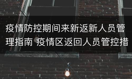 疫情防控期间来新返新人员管理指南 疫情区返回人员管控措施